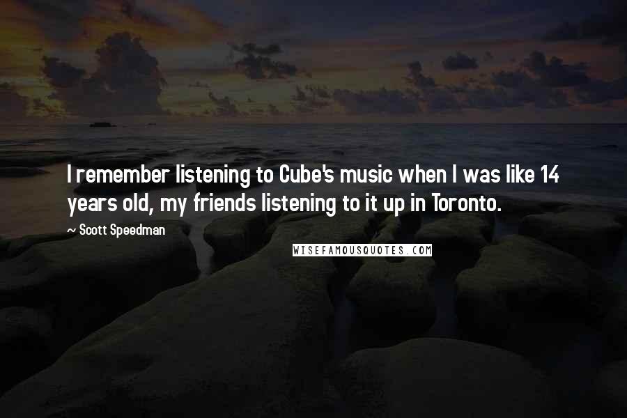 Scott Speedman Quotes: I remember listening to Cube's music when I was like 14 years old, my friends listening to it up in Toronto.