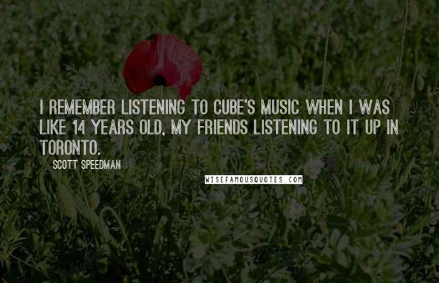 Scott Speedman Quotes: I remember listening to Cube's music when I was like 14 years old, my friends listening to it up in Toronto.