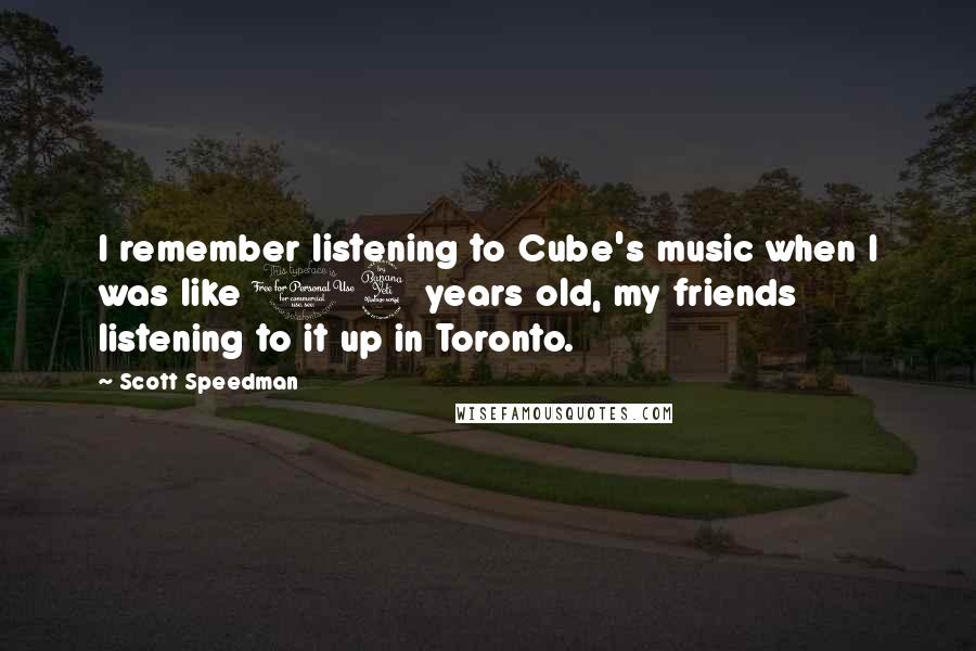 Scott Speedman Quotes: I remember listening to Cube's music when I was like 14 years old, my friends listening to it up in Toronto.