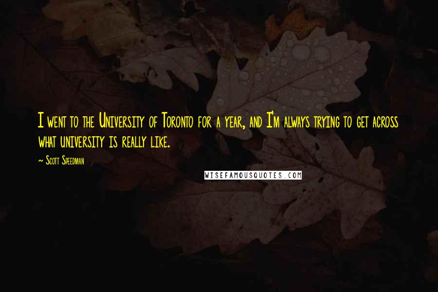 Scott Speedman Quotes: I went to the University of Toronto for a year, and I'm always trying to get across what university is really like.