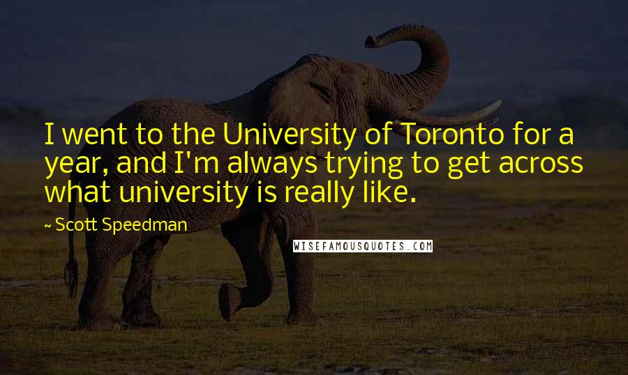 Scott Speedman Quotes: I went to the University of Toronto for a year, and I'm always trying to get across what university is really like.