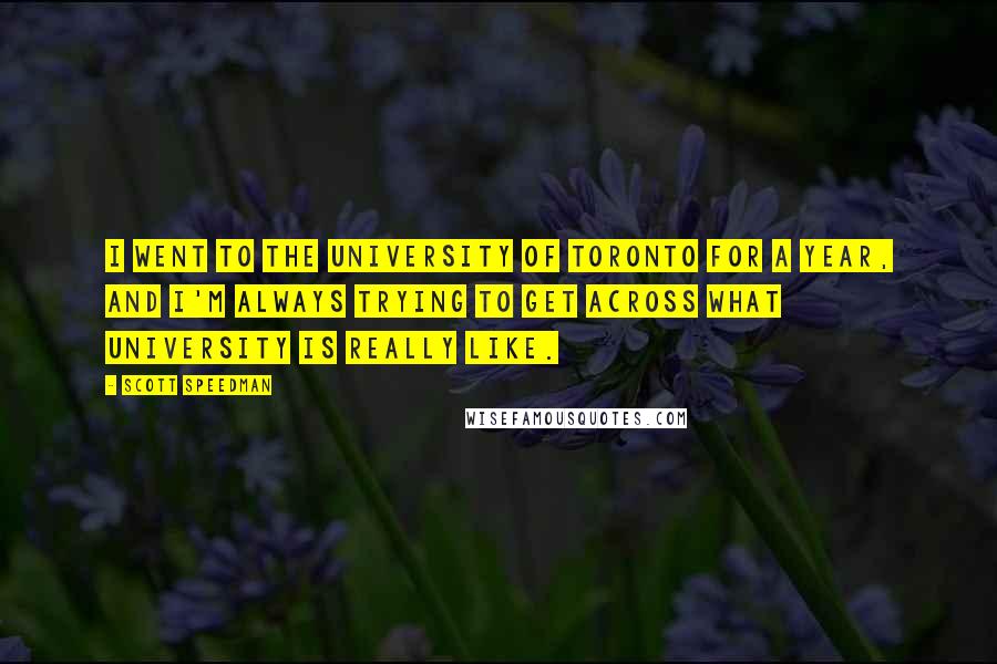 Scott Speedman Quotes: I went to the University of Toronto for a year, and I'm always trying to get across what university is really like.
