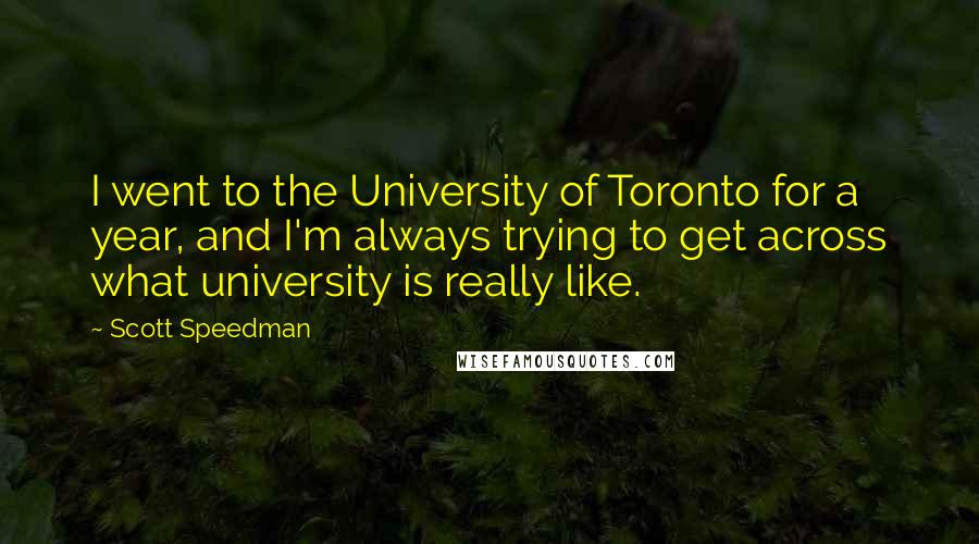 Scott Speedman Quotes: I went to the University of Toronto for a year, and I'm always trying to get across what university is really like.