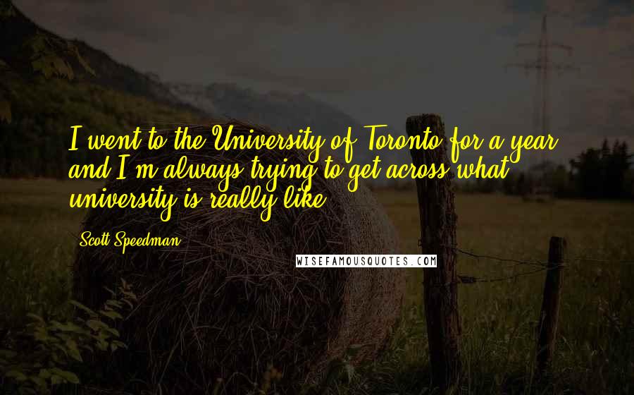 Scott Speedman Quotes: I went to the University of Toronto for a year, and I'm always trying to get across what university is really like.