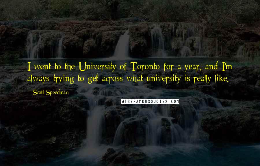 Scott Speedman Quotes: I went to the University of Toronto for a year, and I'm always trying to get across what university is really like.