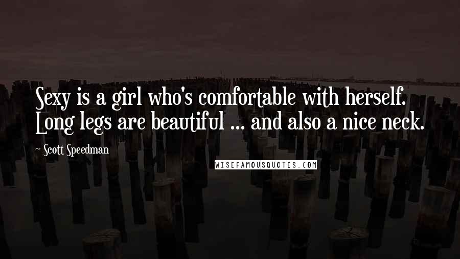 Scott Speedman Quotes: Sexy is a girl who's comfortable with herself. Long legs are beautiful ... and also a nice neck.