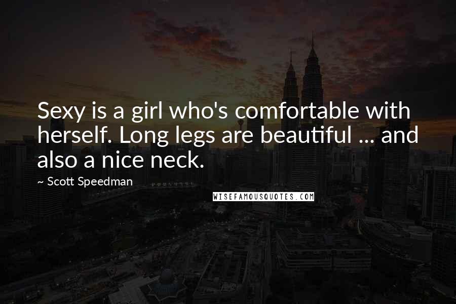 Scott Speedman Quotes: Sexy is a girl who's comfortable with herself. Long legs are beautiful ... and also a nice neck.