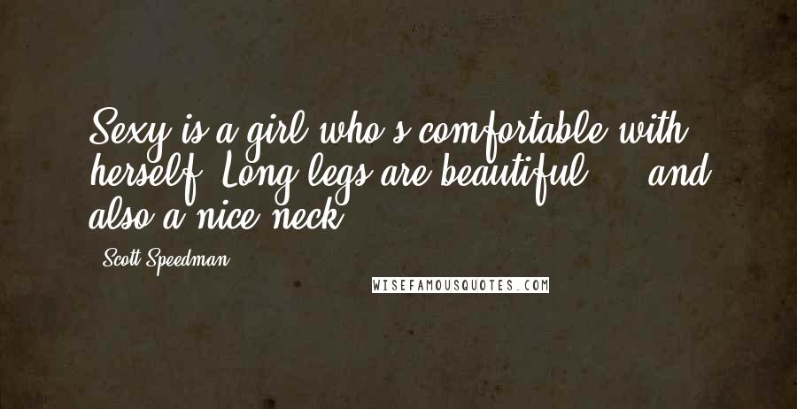 Scott Speedman Quotes: Sexy is a girl who's comfortable with herself. Long legs are beautiful ... and also a nice neck.