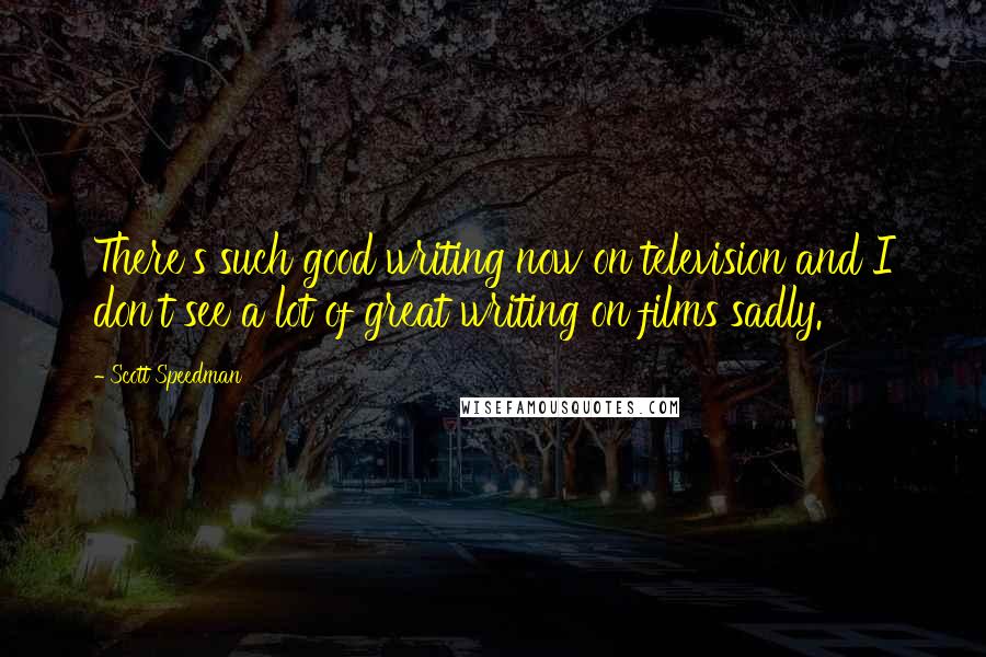 Scott Speedman Quotes: There's such good writing now on television and I don't see a lot of great writing on films sadly.