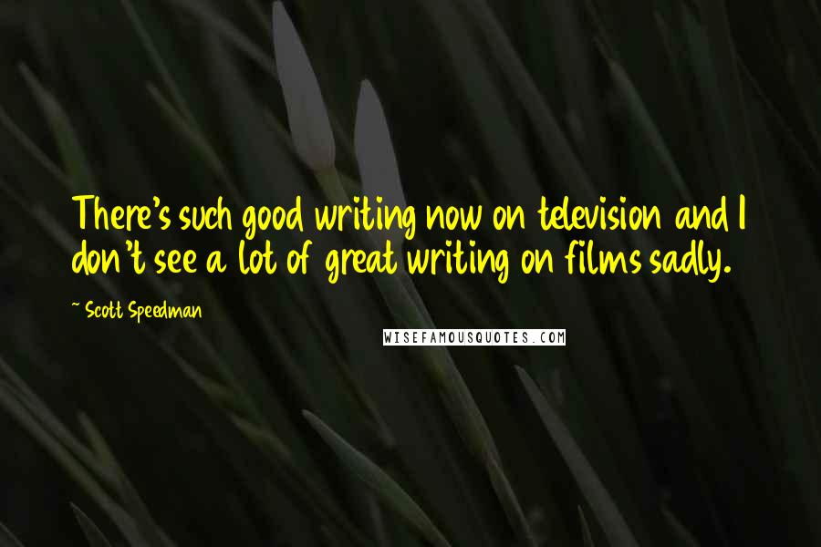 Scott Speedman Quotes: There's such good writing now on television and I don't see a lot of great writing on films sadly.