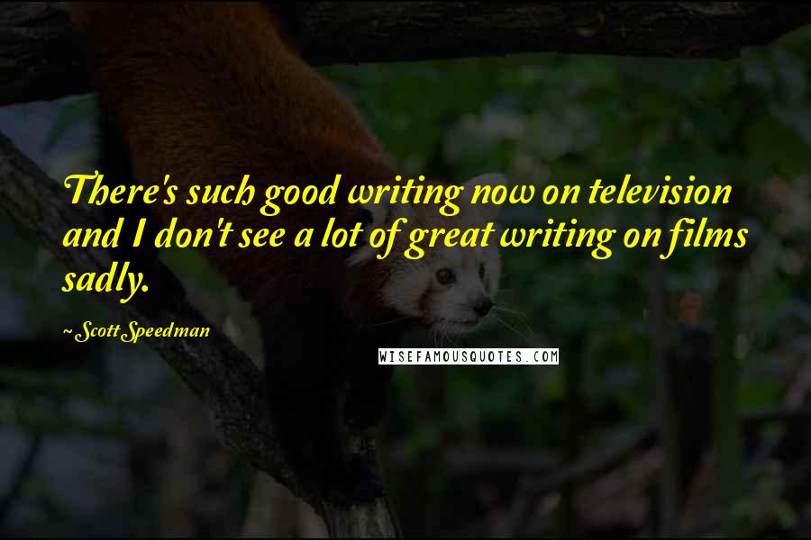 Scott Speedman Quotes: There's such good writing now on television and I don't see a lot of great writing on films sadly.