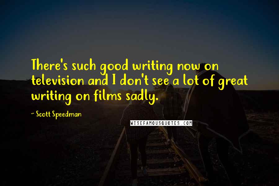 Scott Speedman Quotes: There's such good writing now on television and I don't see a lot of great writing on films sadly.