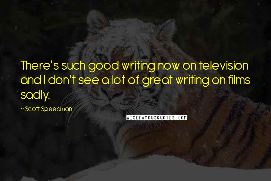 Scott Speedman Quotes: There's such good writing now on television and I don't see a lot of great writing on films sadly.