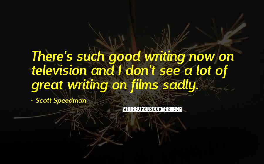 Scott Speedman Quotes: There's such good writing now on television and I don't see a lot of great writing on films sadly.