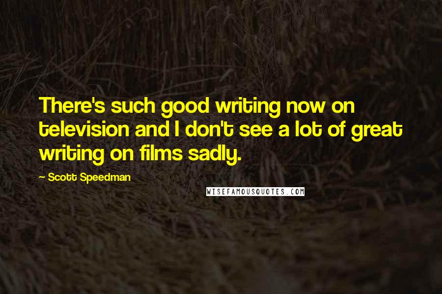 Scott Speedman Quotes: There's such good writing now on television and I don't see a lot of great writing on films sadly.