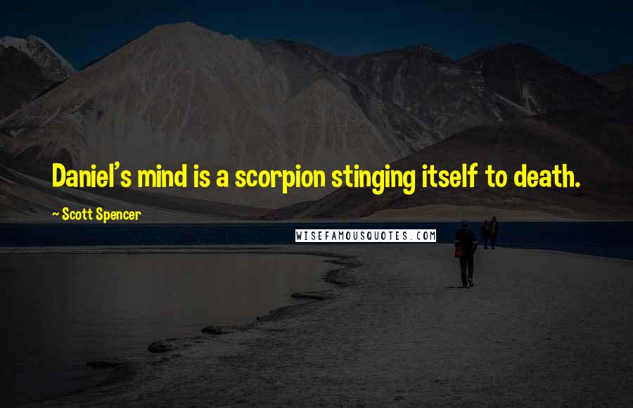 Scott Spencer Quotes: Daniel's mind is a scorpion stinging itself to death.