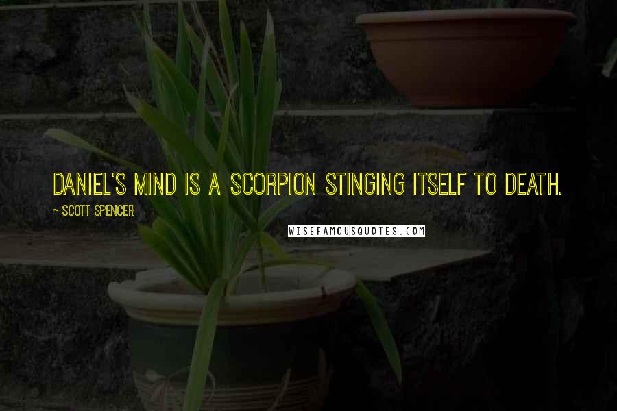 Scott Spencer Quotes: Daniel's mind is a scorpion stinging itself to death.