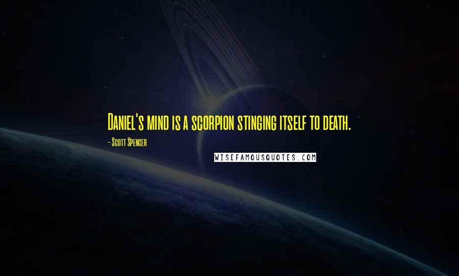 Scott Spencer Quotes: Daniel's mind is a scorpion stinging itself to death.