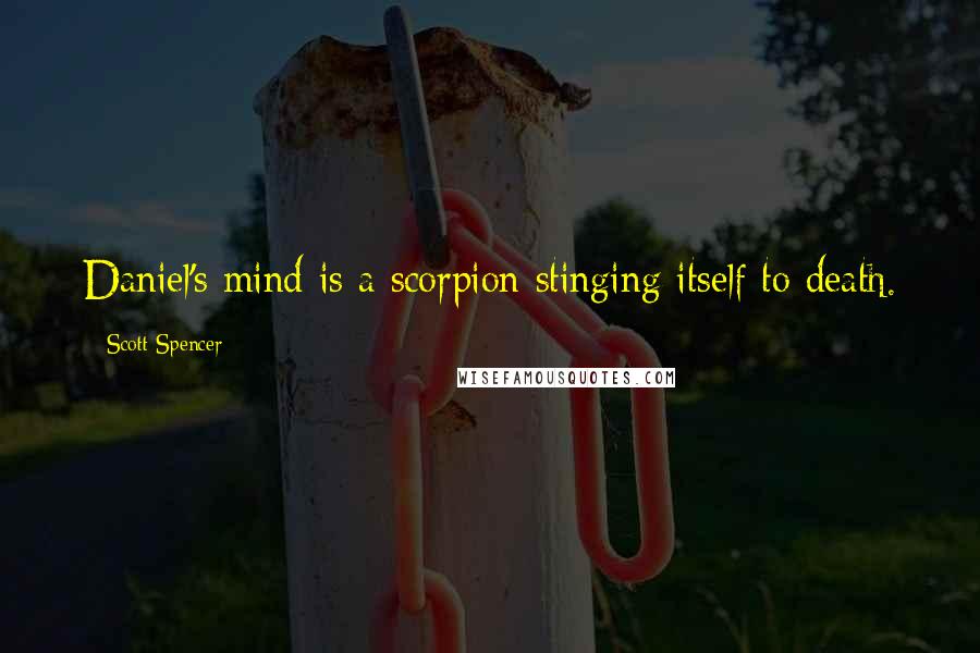 Scott Spencer Quotes: Daniel's mind is a scorpion stinging itself to death.