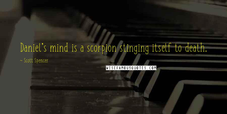 Scott Spencer Quotes: Daniel's mind is a scorpion stinging itself to death.