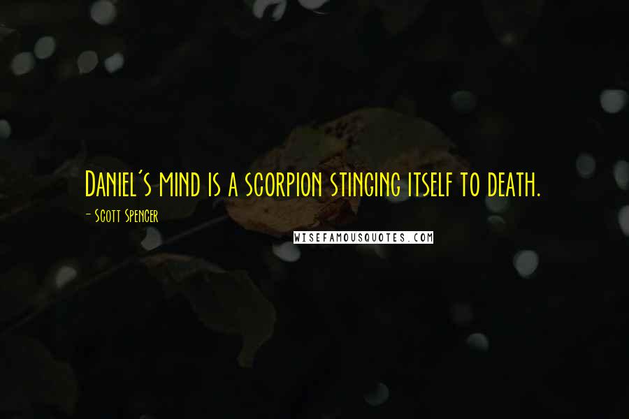 Scott Spencer Quotes: Daniel's mind is a scorpion stinging itself to death.