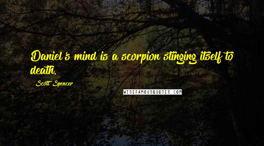 Scott Spencer Quotes: Daniel's mind is a scorpion stinging itself to death.