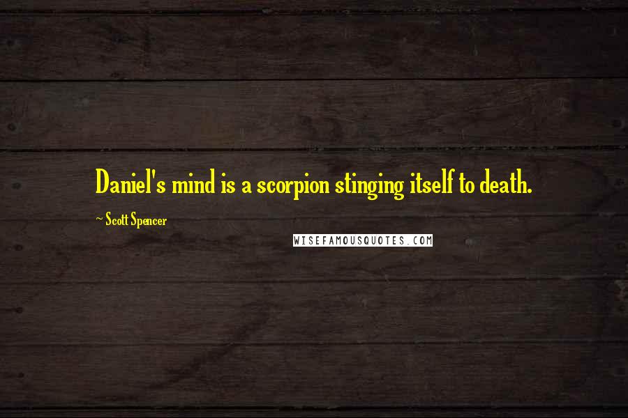 Scott Spencer Quotes: Daniel's mind is a scorpion stinging itself to death.