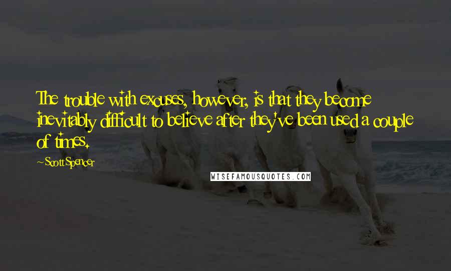 Scott Spencer Quotes: The trouble with excuses, however, is that they become inevitably difficult to believe after they've been used a couple of times.