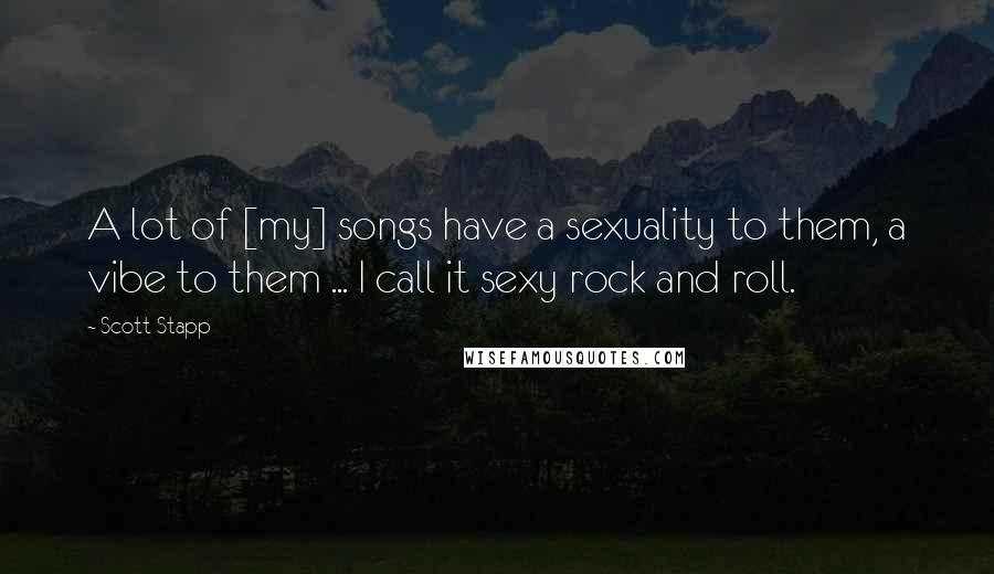 Scott Stapp Quotes: A lot of [my] songs have a sexuality to them, a vibe to them ... I call it sexy rock and roll.