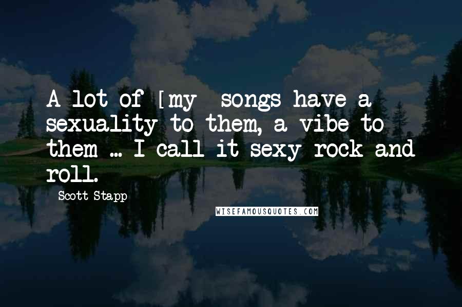 Scott Stapp Quotes: A lot of [my] songs have a sexuality to them, a vibe to them ... I call it sexy rock and roll.