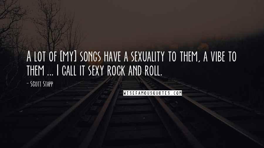 Scott Stapp Quotes: A lot of [my] songs have a sexuality to them, a vibe to them ... I call it sexy rock and roll.