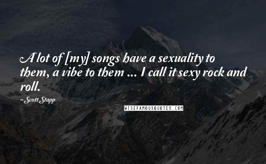 Scott Stapp Quotes: A lot of [my] songs have a sexuality to them, a vibe to them ... I call it sexy rock and roll.