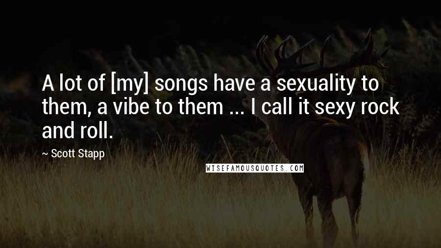 Scott Stapp Quotes: A lot of [my] songs have a sexuality to them, a vibe to them ... I call it sexy rock and roll.