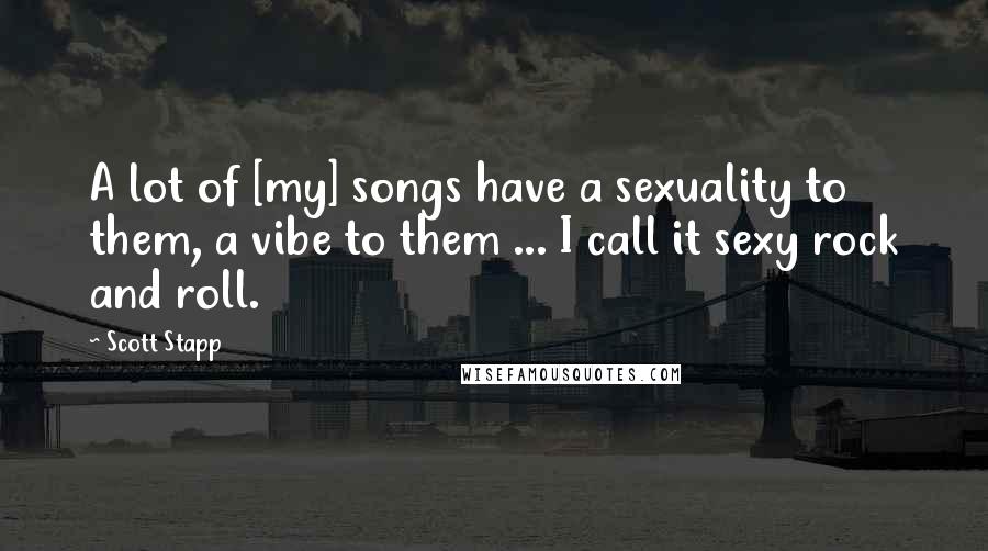 Scott Stapp Quotes: A lot of [my] songs have a sexuality to them, a vibe to them ... I call it sexy rock and roll.