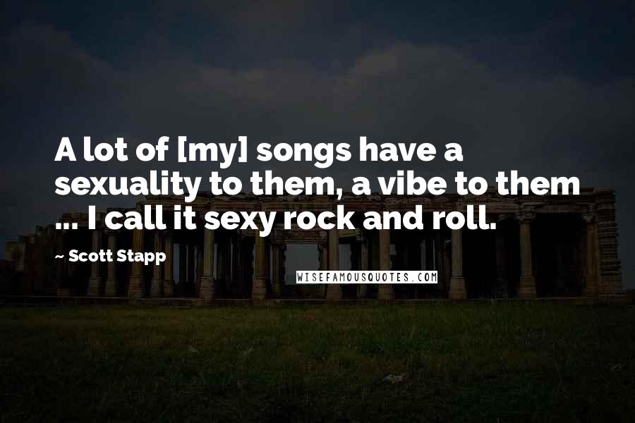 Scott Stapp Quotes: A lot of [my] songs have a sexuality to them, a vibe to them ... I call it sexy rock and roll.