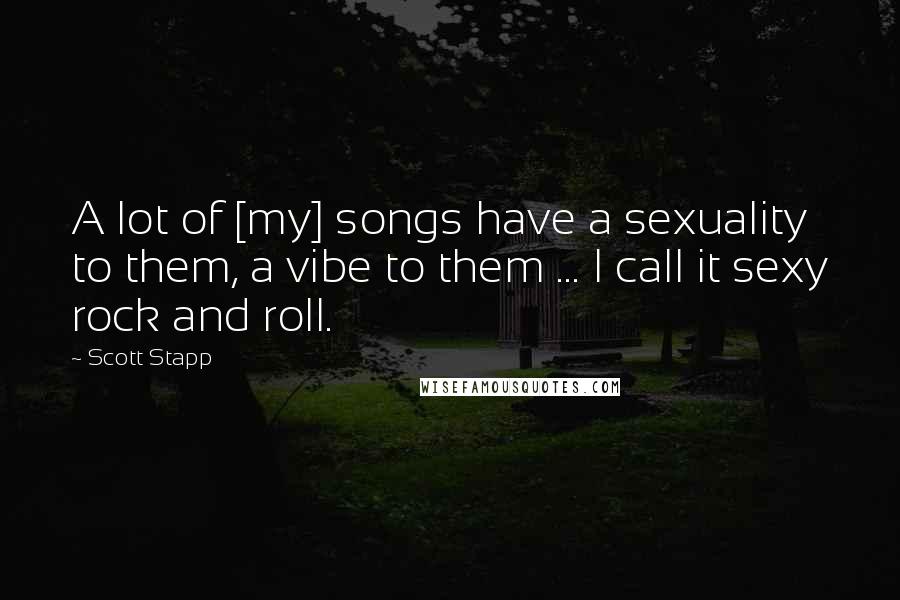 Scott Stapp Quotes: A lot of [my] songs have a sexuality to them, a vibe to them ... I call it sexy rock and roll.