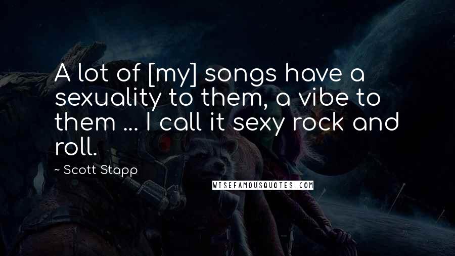 Scott Stapp Quotes: A lot of [my] songs have a sexuality to them, a vibe to them ... I call it sexy rock and roll.