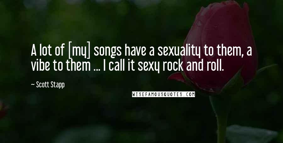 Scott Stapp Quotes: A lot of [my] songs have a sexuality to them, a vibe to them ... I call it sexy rock and roll.