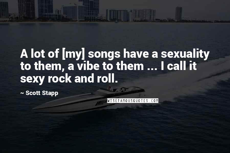 Scott Stapp Quotes: A lot of [my] songs have a sexuality to them, a vibe to them ... I call it sexy rock and roll.