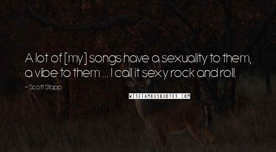 Scott Stapp Quotes: A lot of [my] songs have a sexuality to them, a vibe to them ... I call it sexy rock and roll.