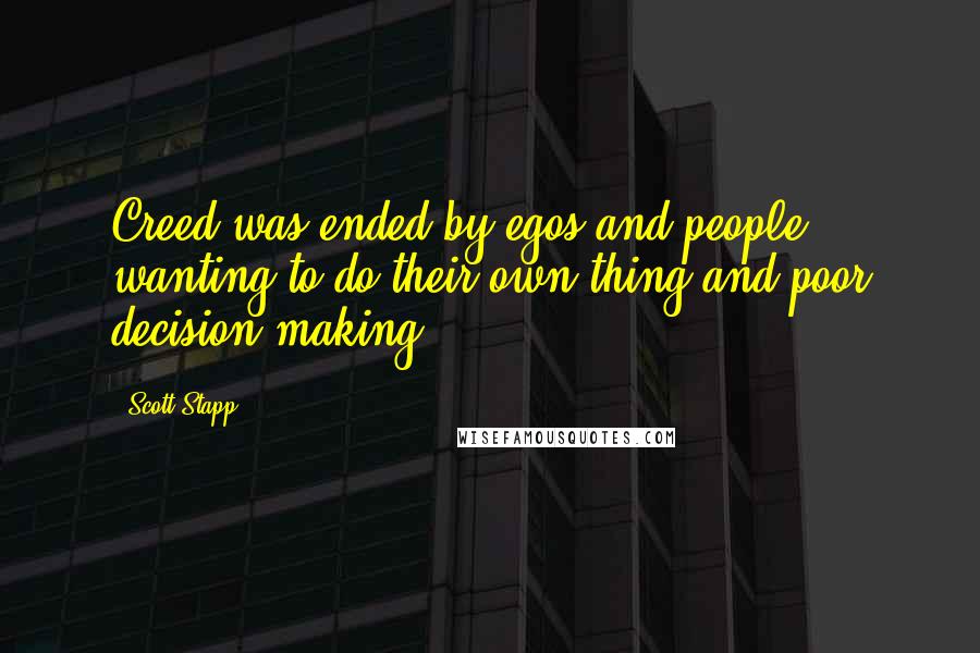 Scott Stapp Quotes: Creed was ended by egos and people wanting to do their own thing and poor decision-making.