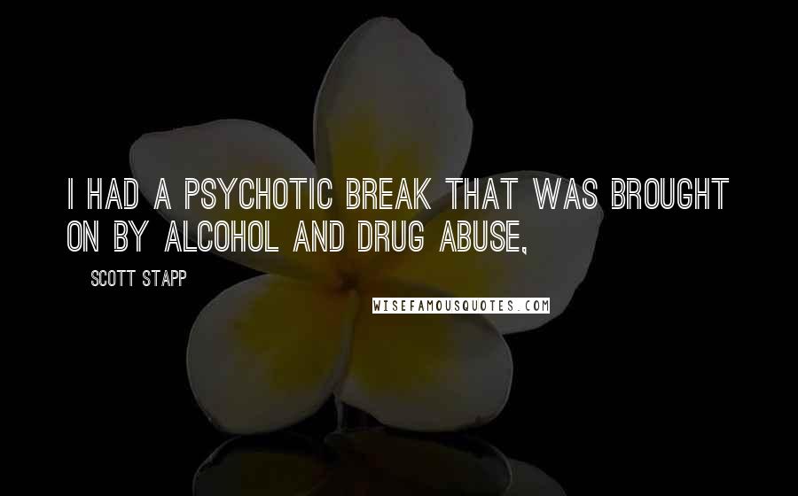 Scott Stapp Quotes: I had a psychotic break that was brought on by alcohol and drug abuse,