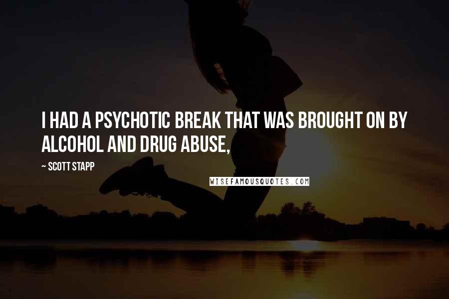 Scott Stapp Quotes: I had a psychotic break that was brought on by alcohol and drug abuse,