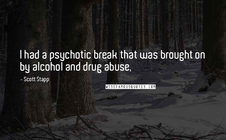 Scott Stapp Quotes: I had a psychotic break that was brought on by alcohol and drug abuse,