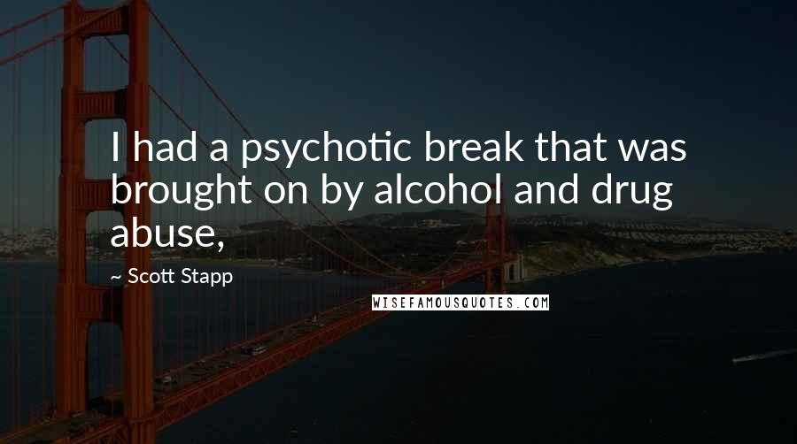 Scott Stapp Quotes: I had a psychotic break that was brought on by alcohol and drug abuse,