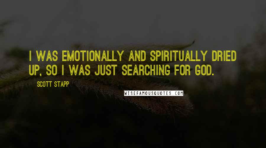 Scott Stapp Quotes: I was emotionally and spiritually dried up, so I was just searching for God.