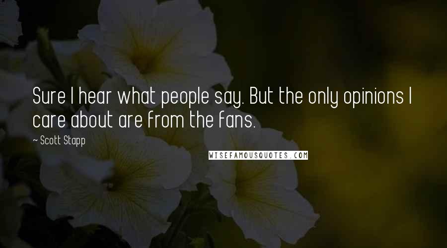 Scott Stapp Quotes: Sure I hear what people say. But the only opinions I care about are from the fans.