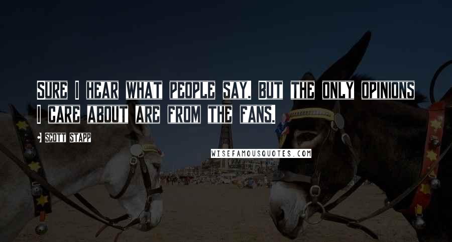 Scott Stapp Quotes: Sure I hear what people say. But the only opinions I care about are from the fans.