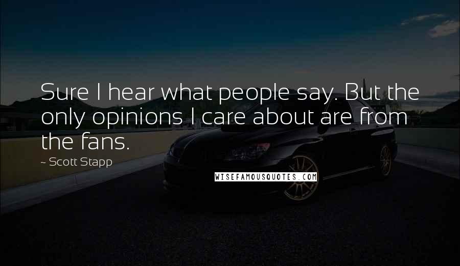 Scott Stapp Quotes: Sure I hear what people say. But the only opinions I care about are from the fans.