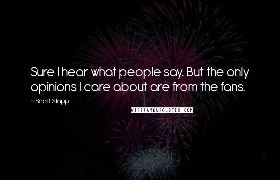 Scott Stapp Quotes: Sure I hear what people say. But the only opinions I care about are from the fans.